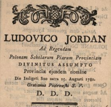 Ludovico Jordan Ad Regendam Polonam Scholarum Piarum Provinciam Divinitatus Assumpto Provinciæ ejusdem nomine Die Indigeti Suo sacra 25. Augusti 1780. Gratianus Piotrowski S.P. D.D.D.
