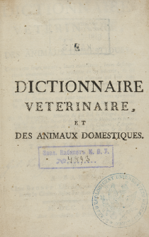 Dictionnaire veterinaire, et des animaux domestiques : contenant leurs moeurs, leurs caracteres, leurs descriptions anatomiques, la maniere de les nourrir, de les elever, & de les gouverner, les alimens qui leur sont propres, les maladies auxquelles ils sont sujets, & leurs proprietes [...]. T. 3