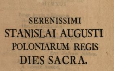 Serenissimi Stanislai Augusti Poloniarum Regis Dies Sacra : [Inc.:] En Coronae Cedit Dies Ecce Nostrum Iubilum [...]