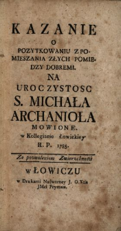 Kazanie O Pozytkowaniu Z Pomieszania Złych Pomiedzy Dobremi : Na Uroczystosc S. Michała Archanioła Mowione w Kollegiacie Łowickiey R.P. 1785