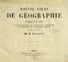 Nouvel atlas de géographie : contenant en 84 cartes la géographie ancienne, la géographie du moyen Age, la cosmographie et la géographie moderne
