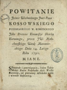 Powitanie Jaśnie Wielmożnego Jmci Pana Kossowskiego Podskarbiego W. Koronnego Jako Prezesa Kommissyi Skarbu Koronnego przez JW. Małachowskiego Wwdę Mazowieckiego Dnia 14. Lutego Roku 1791. Miane