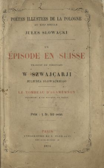 Un épisode en Suisse : traduit du pol. W Szwajcarji Juliusza Słowackiego ; Le Tombeau d'Agamemnon : fragment d'un voyage en Grèce.