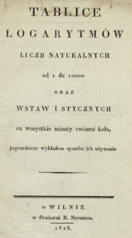 Tablice logarytm&oacute;w liczb naturalnych od 1 do 10000 oraz wstaw i stycznych na wszystie minuty cwierci koła, poprzedzone wykładem sposobu ich używania
