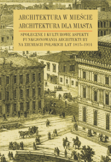 Architektura w mieście, architektura dla miasta : społeczne i kulturowe aspekty funkcjonowania architektury na ziemiach polskich lat 1815-1914